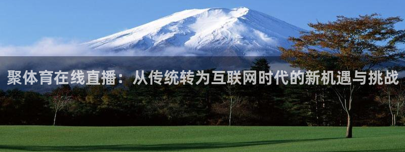 聚体育在线直播：从传统转为互联网时代的新机遇与挑战
