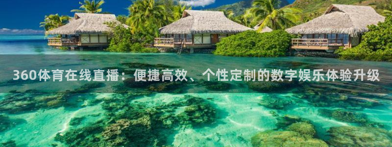 360体育在线直播：便捷高效、个性定制的数字娱乐体验升级